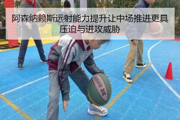 阿森纳赖斯远射能力提升让中场推进更具压迫与进攻威胁