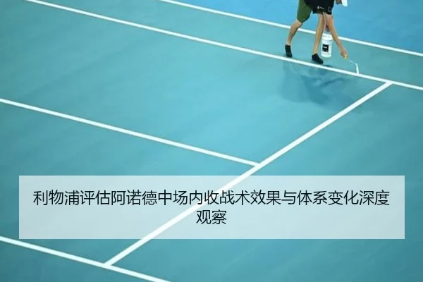 利物浦评估阿诺德中场内收战术效果与体系变化深度观察