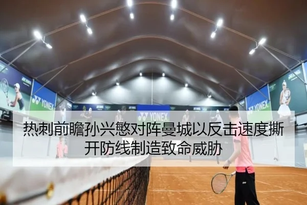 热刺前瞻孙兴慜对阵曼城以反击速度撕开防线制造致命威胁